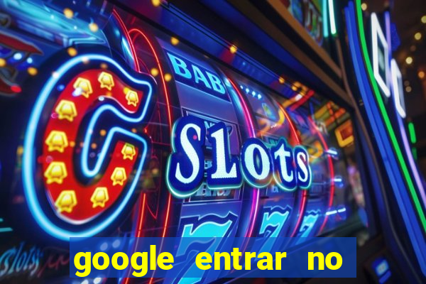 google entrar no jogo de c****